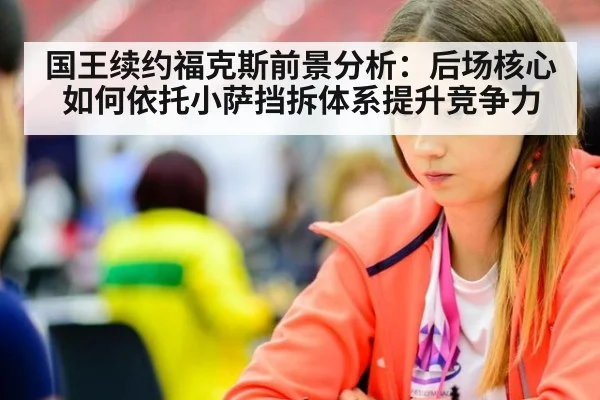 国王续约福克斯前景分析：后场核心如何依托小萨挡拆体系提升竞争力