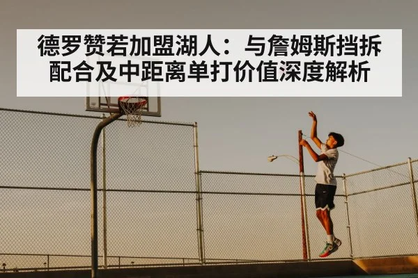 德罗赞若加盟湖人：与詹姆斯挡拆配合及中距离单打价值深度解析