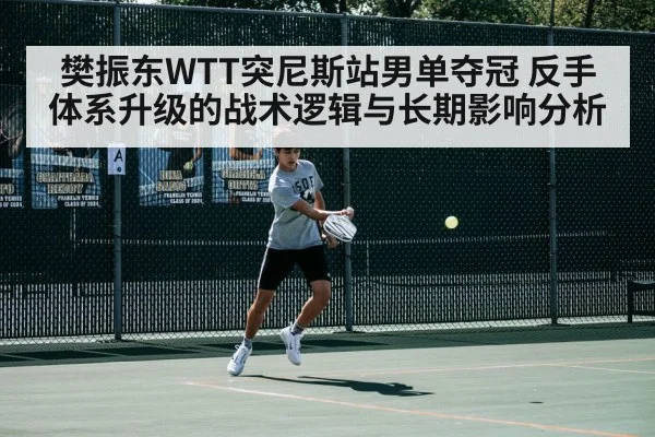樊振东WTT突尼斯站男单夺冠 反手体系升级的战术逻辑与长期影响分析
