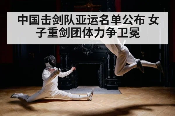 中国击剑队亚运名单公布 女子重剑团体力争卫冕