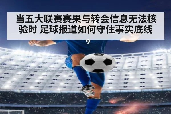当五大联赛赛果与转会信息无法核验时 足球报道如何守住事实底线